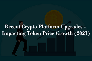 Recent Crypto Platform Upgrades — Impacting Token Price Growth (2021)