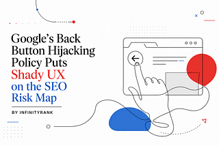 Google’s Back Button Hijacking Policy Puts Shady UX on the SEO Risk Map