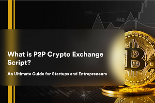 P2P Crypto Exchange Script — An Ultimate Guide for Startups & Entrepreneurs