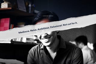 Mediocre. Naive. Ambitious. Delusional. Not cut for it.