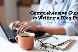 How to Write a Blog Post: A Comprehensive Guide