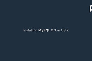 Let’s Install MySQL 5.7 in macOS