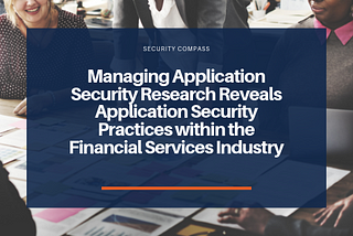 Managing Application Security (MAS) Research Reveals Application Security Practices within the…