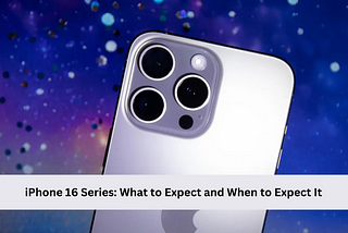 iPhone 16 Series: What to Expect and When to Expect It