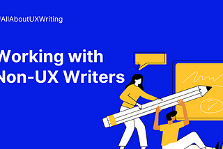 How to effectively work with non-UX writers?