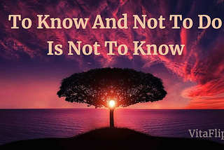 To Know And Not To Do Is Not To Know