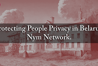 Protecting People Privacy in Belarus: Nym Network.