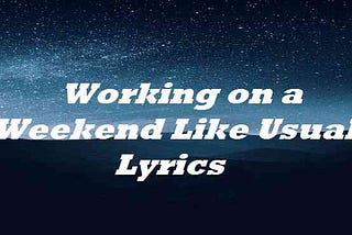 Working on a Weekend Like Usual Lyrics