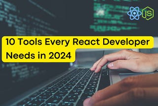 Top 10 Tools Every React Developer Needs in 2024