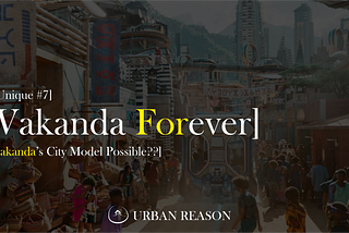 Wakanda Forever, Birnin Zana: 
Is Wakanda’s City Model Possible?