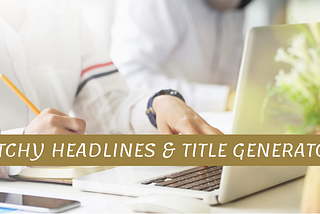 5 Catchy Headlines and Best Title Generators for Writers