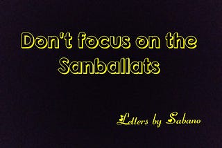 Don't focus on the sanballats..