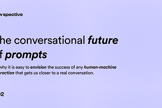 The conversational future of prompts