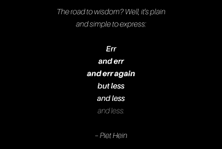 quotable picture with the words “The road to wisdom? Well, it’s plain and simple to express: Err and err and err again but less and less and less. by Piet Hein”