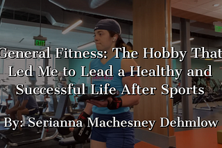 General Fitness: The Hobby That Led Me to Lead a Healthy and Successful Life After Sports