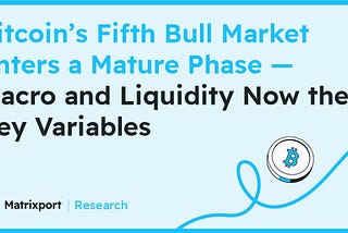 Matrixport Research: Bitcoin’s Fifth Bull Market Enters a Mature Phase — Macro and Liquidity Now…
