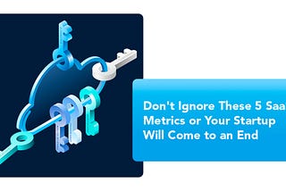Don’t Ignore These 5 SaaS Metrics or Your Startup Will Come to an End