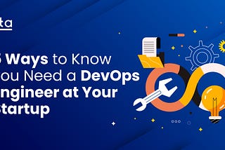 5 Ways to Know You Need a DevOps Engineer at Your Startup