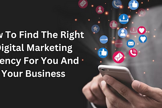 How To Find The Right Digital Marketing Agency For You And Your Business