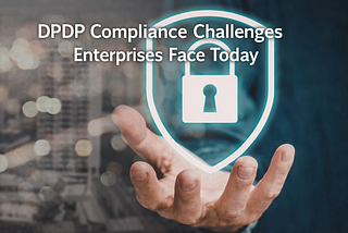 DPDP Compliance: Where Enterprise Programs Are Falling Short