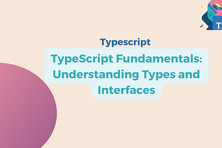 TypeScript Fundamentals: Understanding Types and Interfaces