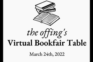 Black and white graphic of two books stacked and another open book. The text reads: the offing’s Virtual Bookfair Table, March 24, 2022