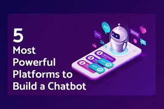 5 Most Powerful Platforms to Build a Chatbot