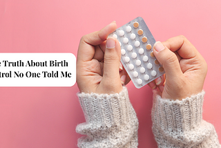 The Truth About Birth Control No One Told Me