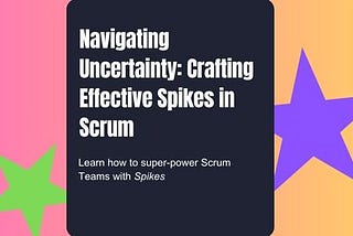 Navigating Uncertainty: Crafting Effective Spikes in Scrum