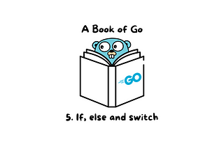 5. If, else and switch in Go — A Book of Go