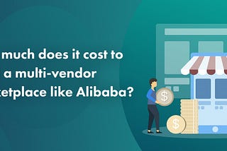 How Much Does It Cost to Build a Multi-Vendor Marketplace Like Alibaba?
