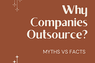 Why Companies Outsource? Common Myths Vs Facts