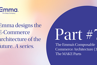 Part 7: Emma’s Composable Commerce Architecture (3 of 3): The MAKE Parts