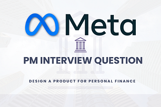 PM Interview Question → You are a PM at Meta. Design a product for personal finance.
