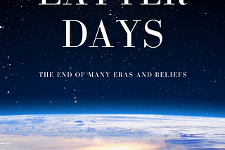 “In the Latter Days” — The End of many Eras and Beliefs.