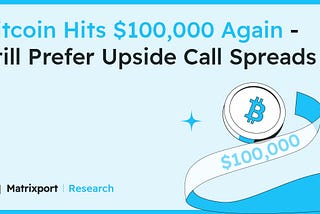 Bitcoin Hits $100,000 Again — Still Prefer Upside Call Spreads｜Matrixport Research
