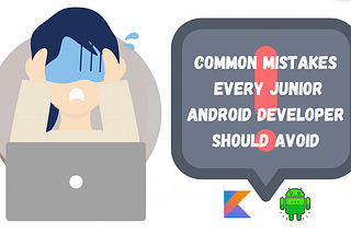 Common Mistakes Every Junior Android Developer should avoid.