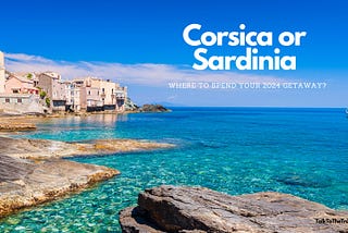 Corsica vs Sardinia, Which is The Best 2024 Holiday Destination?