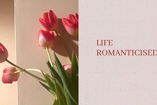 How Life Changes When You Begin to Romanticise it