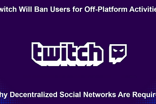 Twitch Will Ban Users for Off-Platform Activities: Why Decentralized Social Networks Are Required