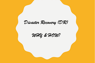 Disaster Recovery (DR): WHY and HOW?