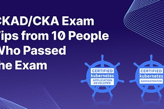 CKAD/CKA Exam Tips from 10 People Who Passed the Exam