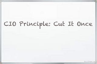 CIO Principle: Cut It Once