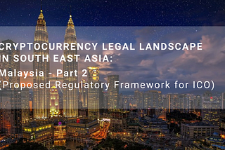 Cryptocurrency Legal Landscape in South East Asia: Malaysia-Part 2 (Proposed Regulatory Framework…