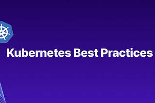 Kubernetes Best Practices