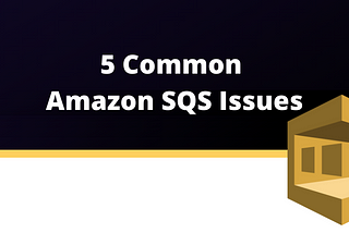 5 Common Amazon SQS Issues