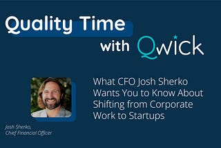 Quality Time with Qwick: What CFO Josh Sherko Wants You to Know About Shifting from Corporate Work…