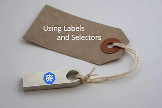 Using Labels and Selectors in Kubernetes