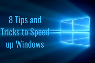 8 TIPS AND TRICKS TO SPEED UP WINDOWS 10