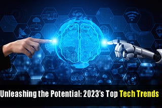 Unleashing the Potential: 2023’s Top Tech Trends